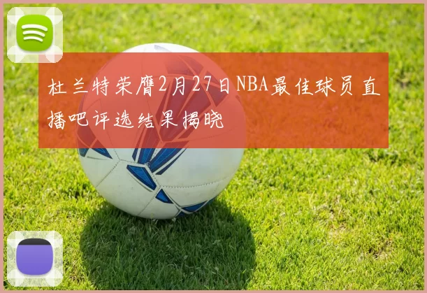 杜兰特荣膺2月27日NBA最佳球员直播吧评选结果揭晓