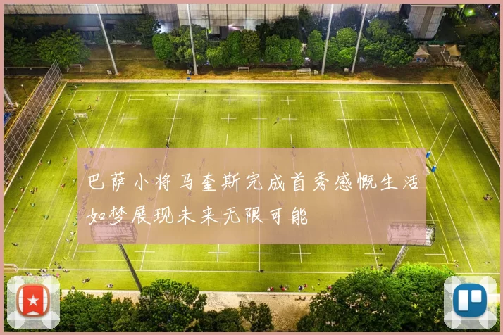 巴萨小将马奎斯完成首秀感慨生活如梦展现未来无限可能
