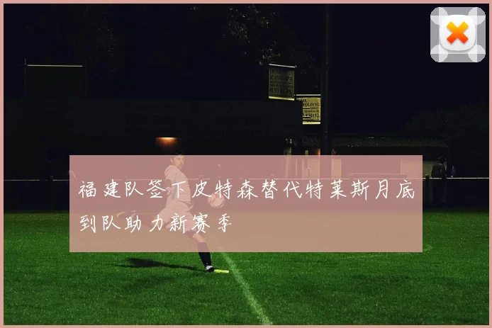 福建队签下皮特森替代特莱斯月底到队助力新赛季