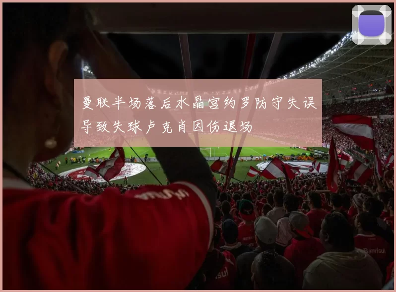 曼联半场落后水晶宫约罗防守失误导致失球卢克肖因伤退场