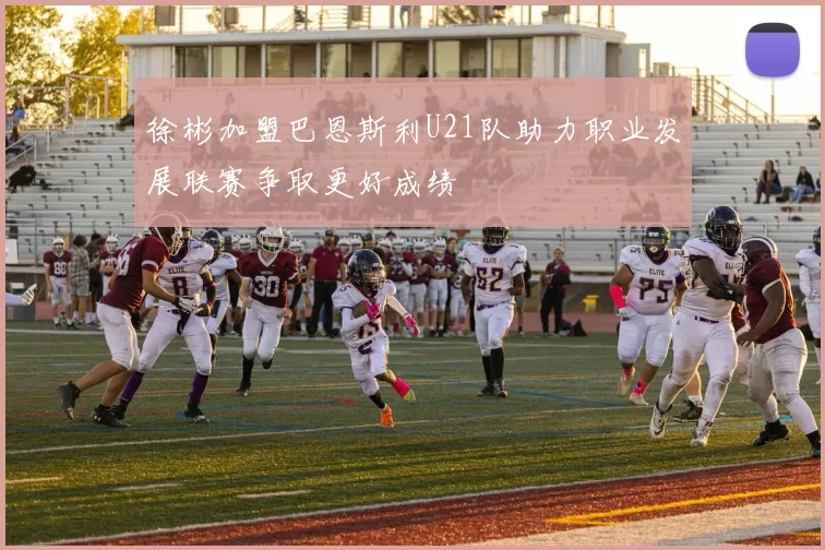 徐彬加盟巴恩斯利U21队助力职业发展联赛争取更好成绩