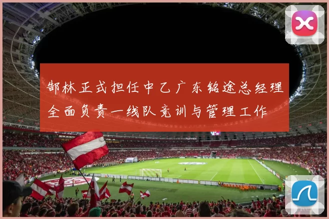 郜林正式担任中乙广东铭途总经理全面负责一线队竞训与管理工作