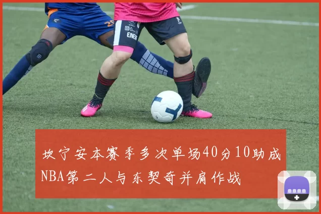 坎宁安本赛季多次单场40分10助成NBA第二人与东契奇并肩作战