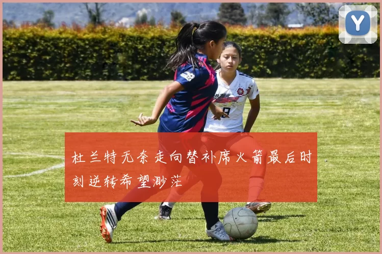 杜兰特无奈走向替补席火箭最后时刻逆转希望渺茫